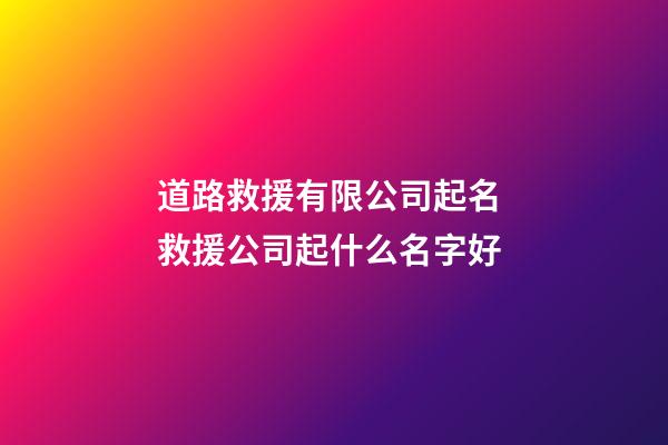 道路救援有限公司起名 救援公司起什么名字好-第1張-公司起名-玄機派